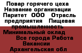 Повар горячего цеха › Название организации ­ Паритет, ООО › Отрасль предприятия ­ Пищевая промышленность › Минимальный оклад ­ 28 000 - Все города Работа » Вакансии   . Архангельская обл.,Северодвинск г.